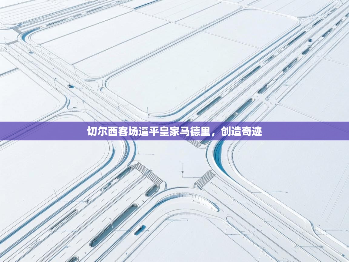 切尔西客场逼平皇家马德里，创造奇迹  第2张