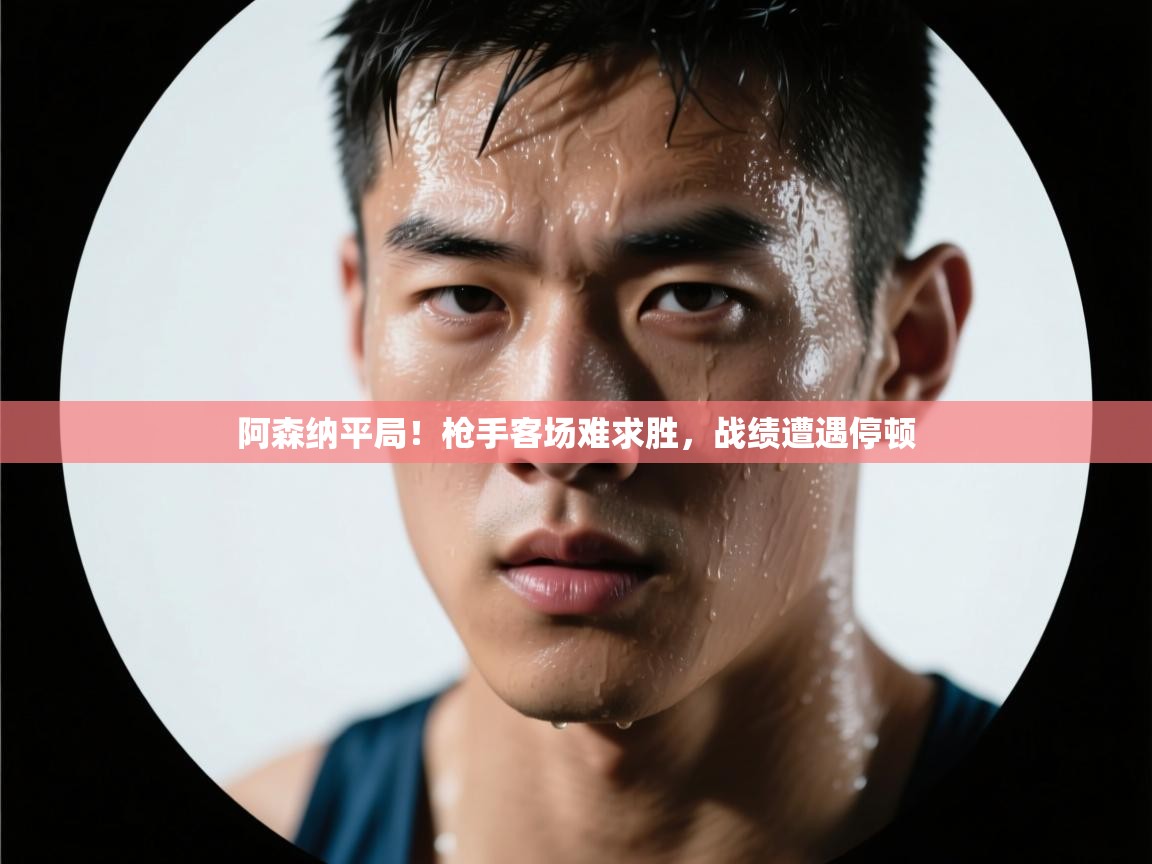 阿森纳平局!枪手客场难求胜,战绩遭遇停顿 第1张