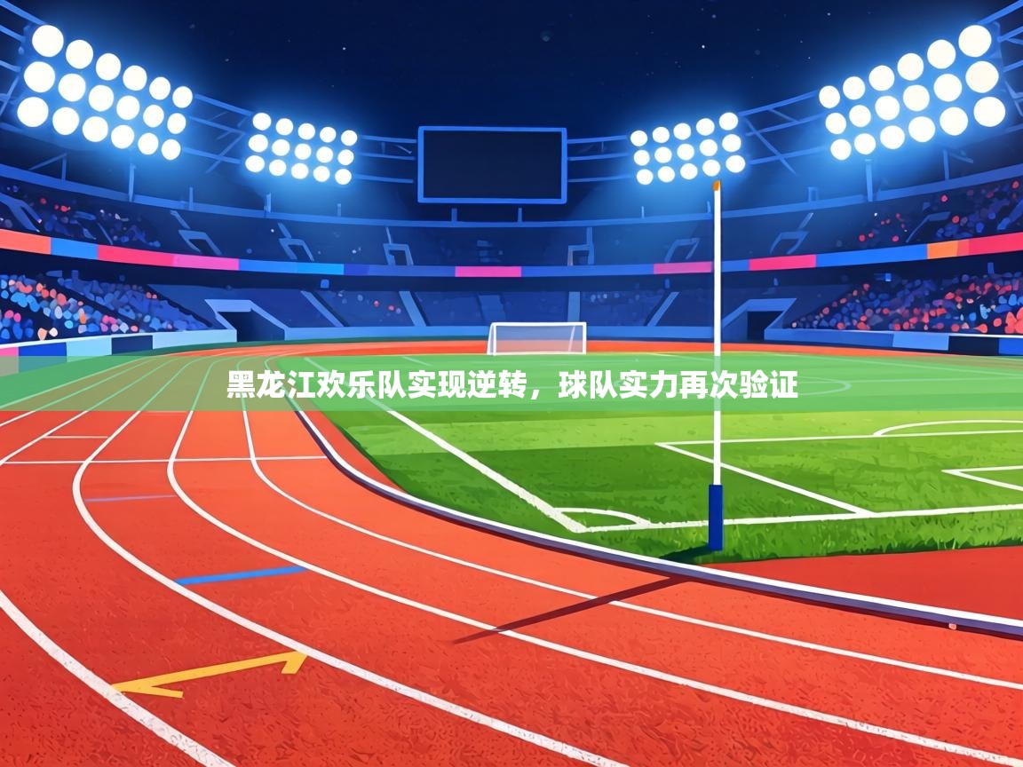 黑龙江欢乐队实现逆转，球队实力再次验证  第2张